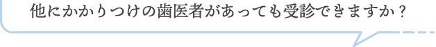 他にかかりつけの歯医者があっても受診できますか？